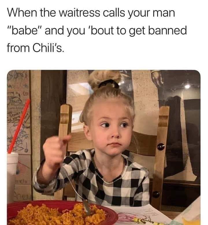waitress calls your man babe - When the waitress calls your man "babe" and you 'bout to get banned from Chili's.