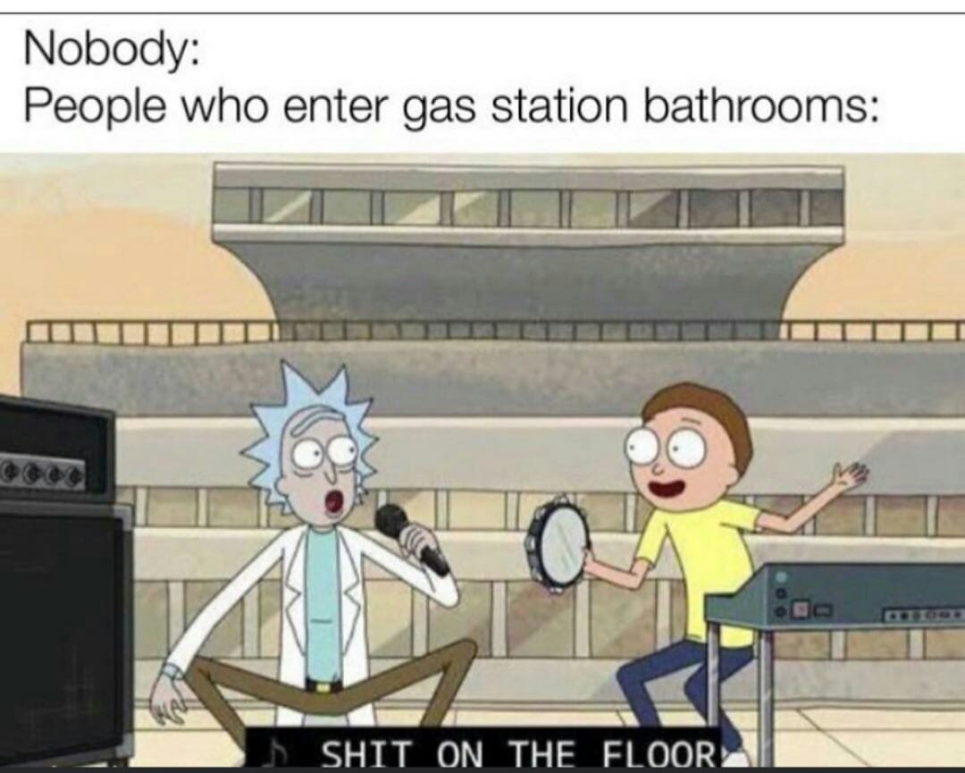 shit on the floor get schwifty - Nobody People who enter gas station bathrooms Lshit On The Floor