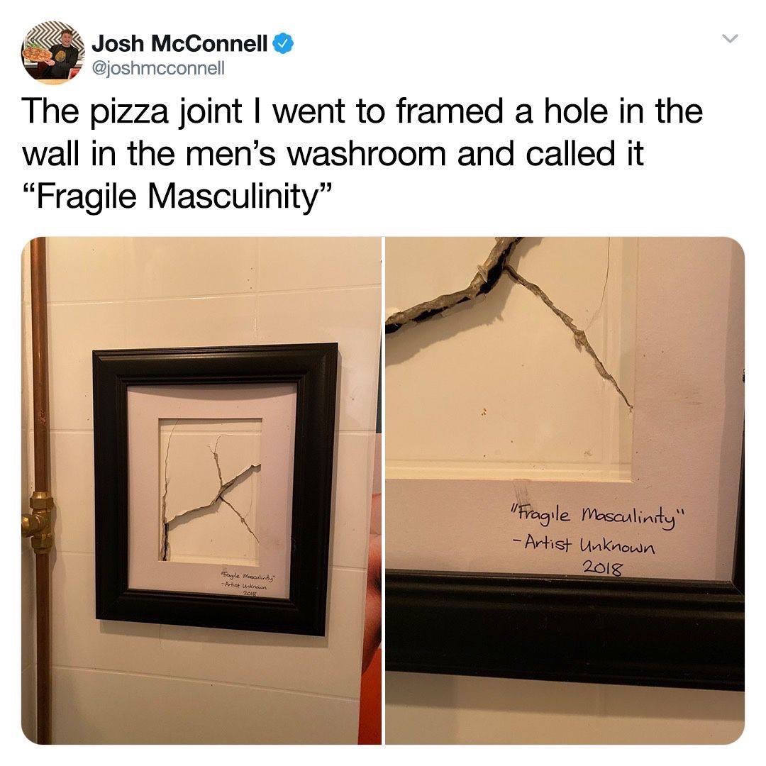 presentation - Josh McConnell The pizza joint I went to framed a hole in the wall in the men's washroom and called it "Fragile Masculinity "Fragile Masculinity" Artist Unknown 2018 "tyle Meclity Ate wako 2018