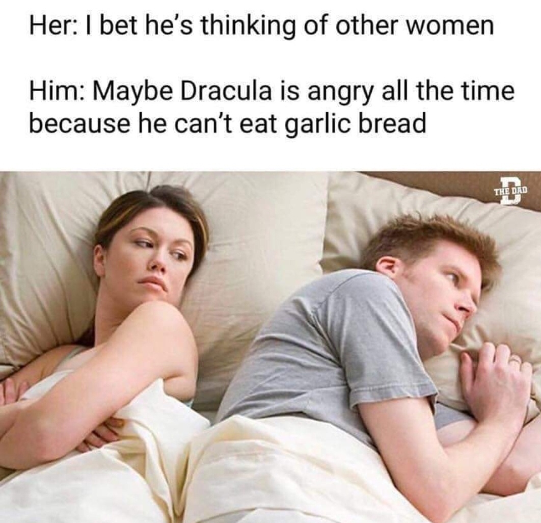 couples in bed memes - Her I bet he's thinking of other women Him Maybe Dracula is angry all the time because he can't eat garlic bread The Dad