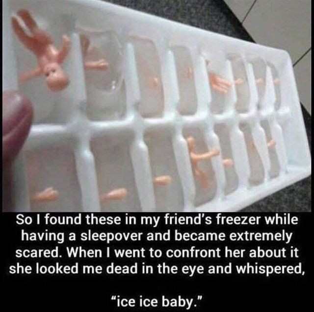 hilarious jokes memes funny - So I found these in my friend's freezer while having a sleepover and became extremely scared. When I went to confront her about it she looked me dead in the eye and whispered, "ice ice baby."