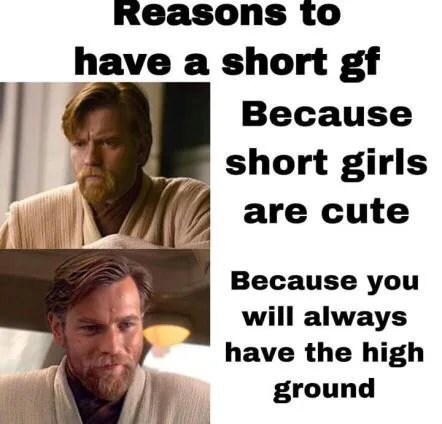 obi wan high ground short girl meme - Reasons to have a short gf Because short girls are cute Because you will always have the high ground