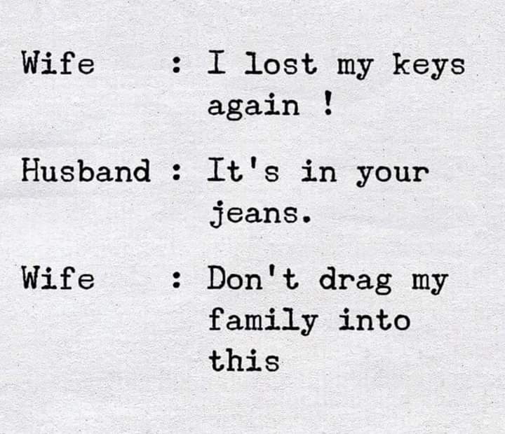 handwriting - Wife I lost my keys again ! Husband It's in your jeans. Wife Don't drag my family into this