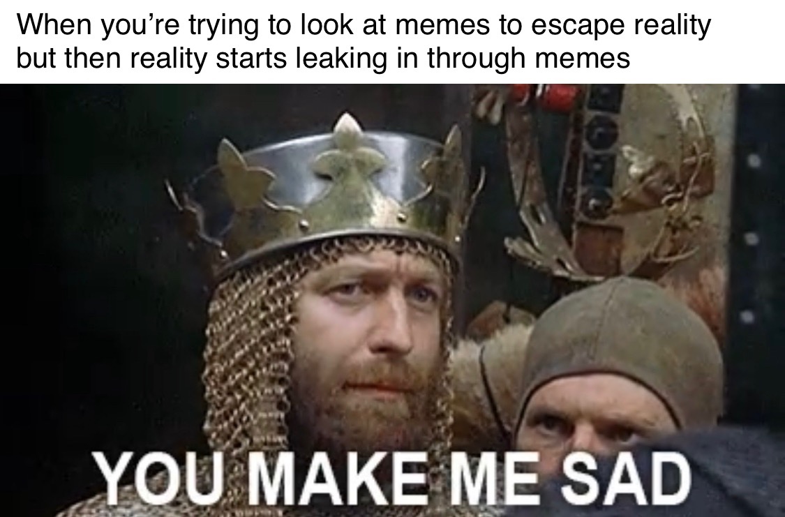 monty python meme holy hand grenade - When you're trying to look at memes to escape reality but then reality starts leaking in through memes You Make Me Sad