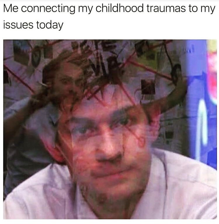 childhood trauma memes - Me connecting my childhood traumas to my issues today