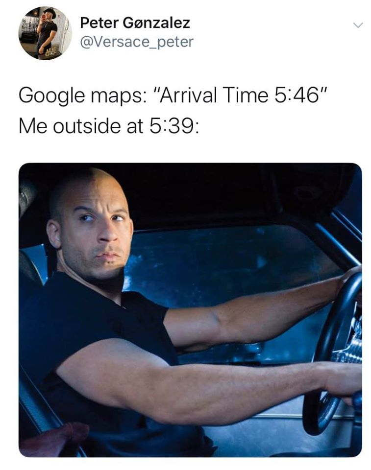 vin diesel fast and furious - Peter Gonzalez Google maps "Arrival Time " Me outside at