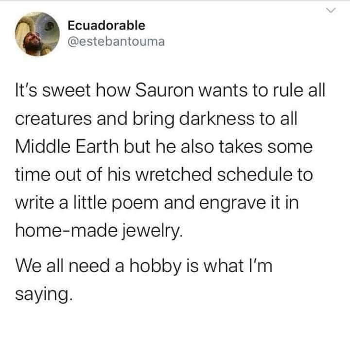 #teamdadbod meme - Ecuadorable It's sweet how Sauron wants to rule all creatures and bring darkness to all Middle Earth but he also takes some time out of his wretched schedule to write a little poem and engrave it in homemade jewelry. We all need a hobby