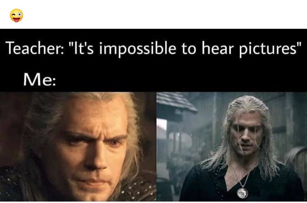 witcher meme hmmm fuck - Teacher "It's impossible to hear pictures" Me