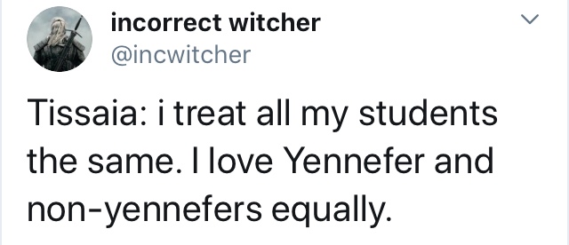 document - incorrect witcher Tissaia i treat all my students the same. I love Yennefer and nonyennefers equally.