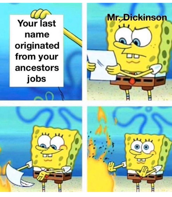 spongebob burns a paper meme - Mr. Dickinson a Your last name originated from your ancestors jobs
