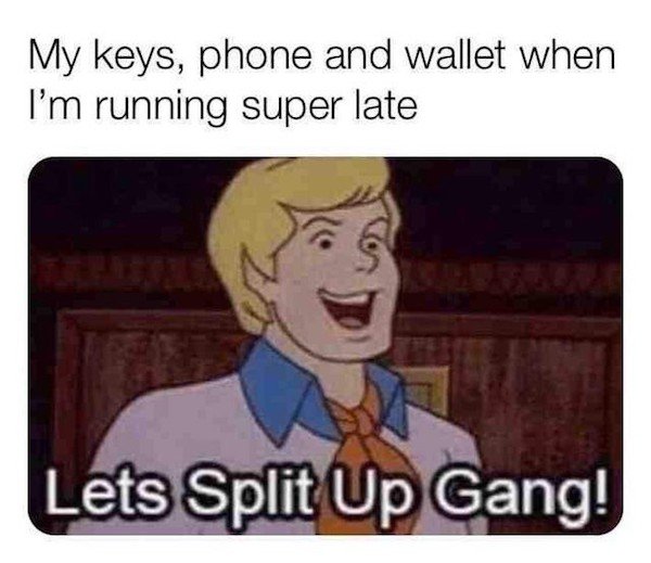Internet meme - My keys, phone and wallet when I'm running super late Lets Split Up Gang!