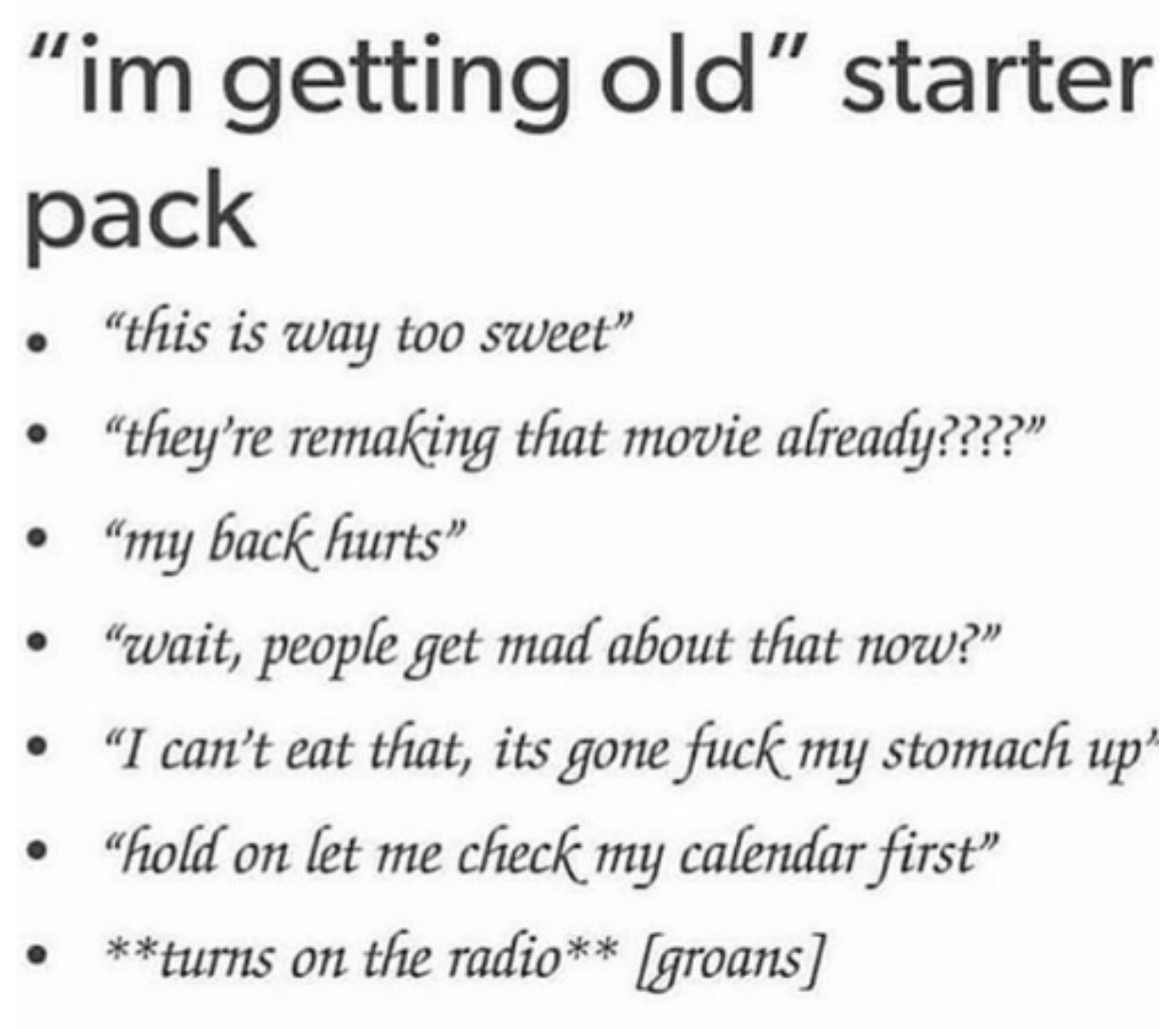 handwriting - "im getting old" starter pack "this is way too sweet "they're remaking that movie already???? my back hurts "wait, people get mad about that now?" I can't eat that, its gone fuck my stomach up' "hold on let me check my calendar first turns o