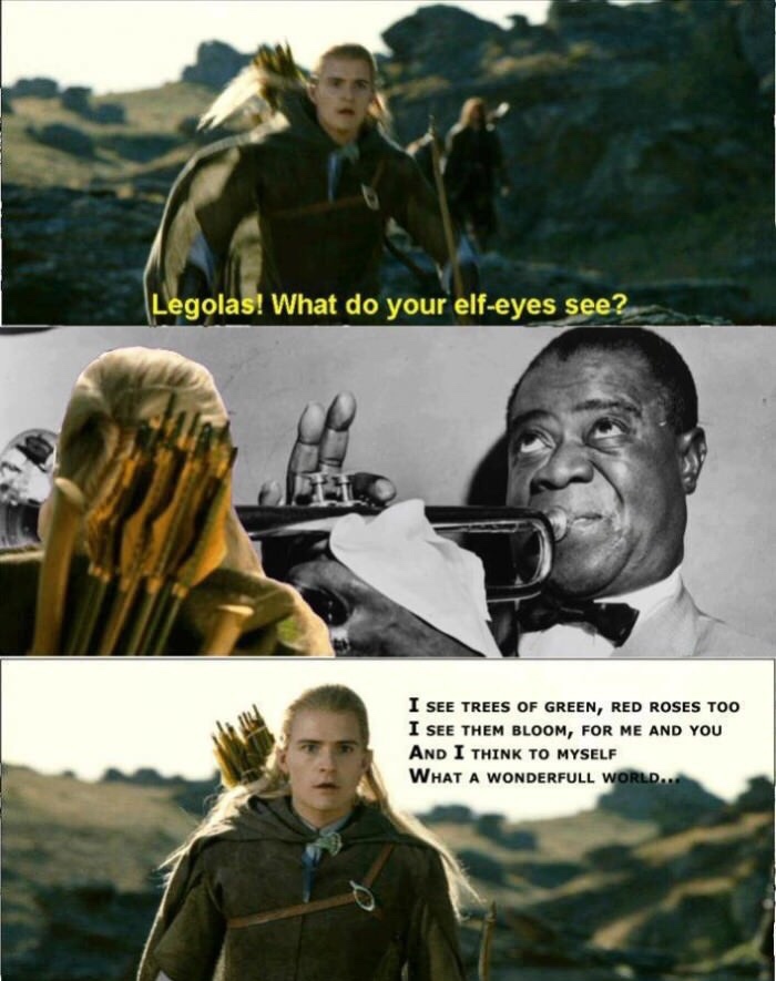 legolas memes - Legolas! What do your elfeyes see? I See Trees Of Green, Red Roses Too I See Them Bloom, For Me And You And I Think To Myself What A Wonderfull World..