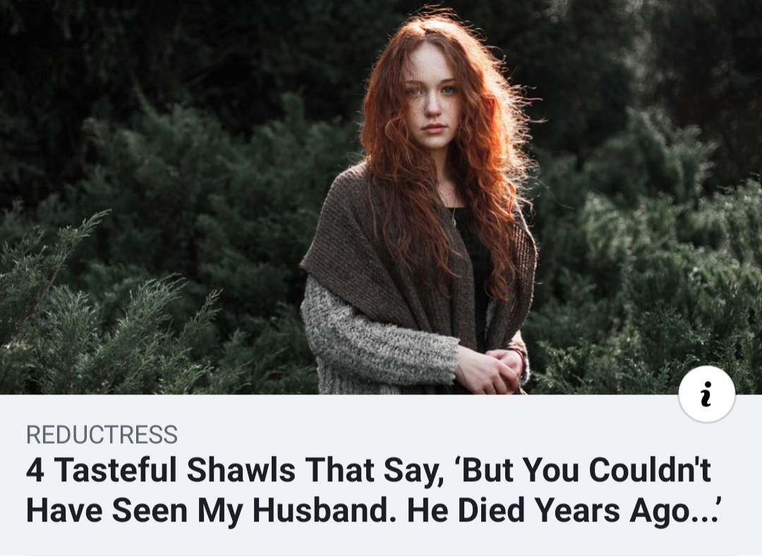 Reductress 4 Tasteful Shawls That Say, 'But You Couldn't Have Seen My Husband. He Died Years Ago...