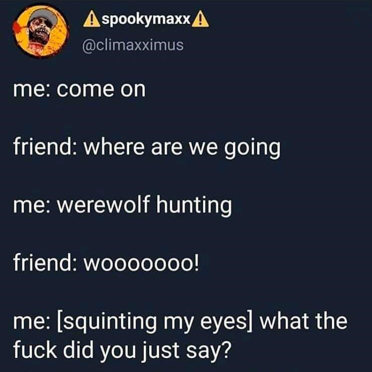 presentation - A spookymaxx A me come on friend where are we going me werewolf hunting friend wooooooo! me squinting my eyes what the fuck did you just say?