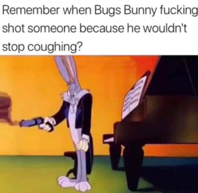 bugs bunny video meme - Remember when Bugs Bunny fucking shot someone because he wouldn't stop coughing?