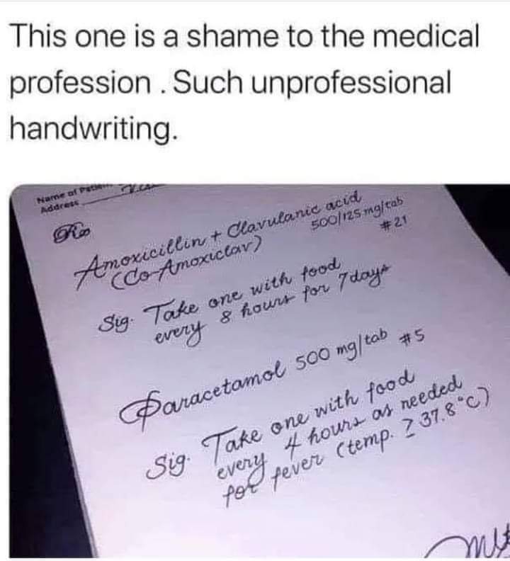 handwriting - This one is a shame to the medical profession. Such unprofessional handwriting. Addre Amoxicillin Clavulanic acid CoAmoxiclav 500125 mg tab Sig. Take one with food every 8 hourt for 7 days Paracetamol 500 mgtab Sig. Take one with food every 