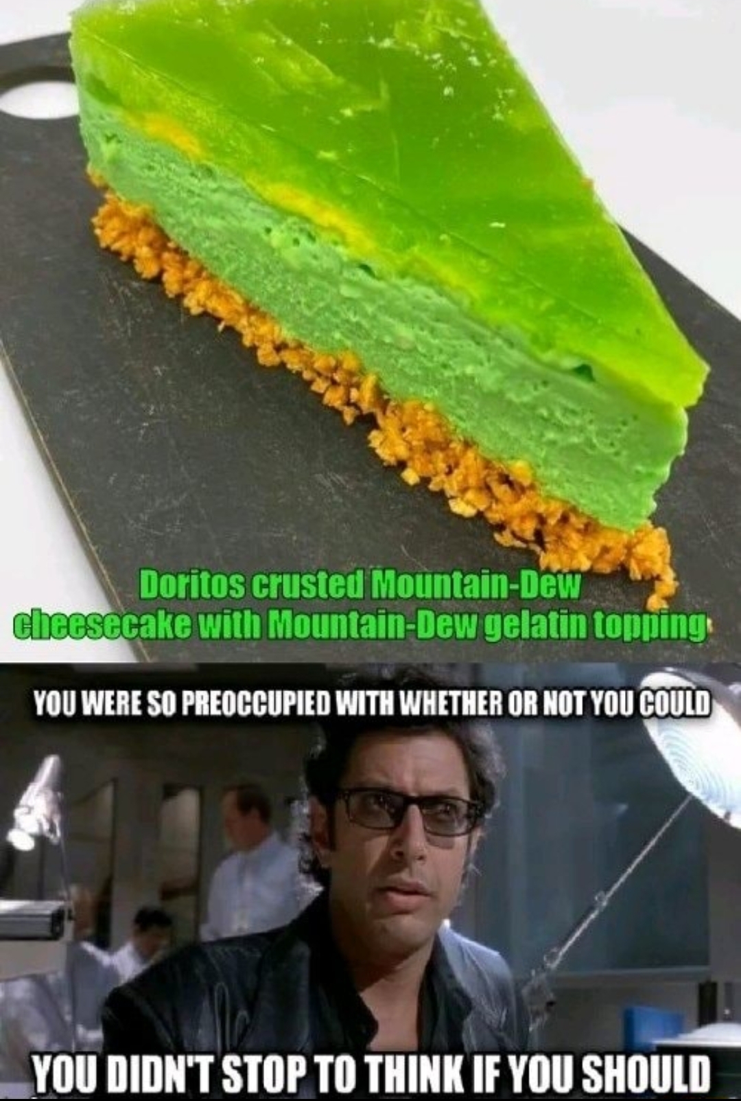 find the oreos meme - Doritos crusted Mountain Dew cheesecake with Mountain Dew gelatin topping You Were So Preoccupied With Whether Or Not You Could You Didn'T Stop To Think If You Should