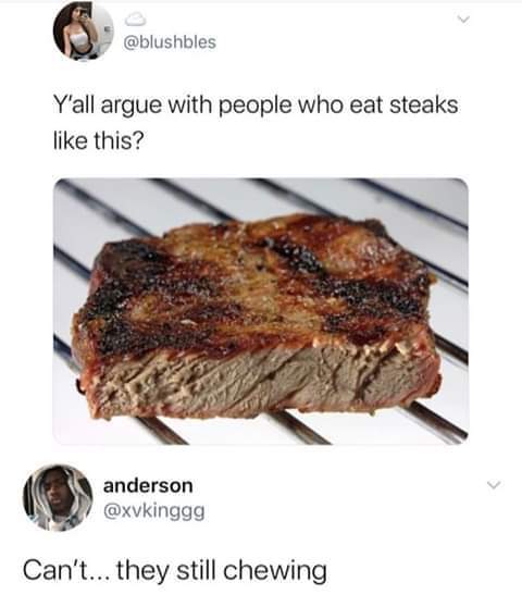 yall argue with people who eat steaks like this - Y'all argue with people who eat steaks this? anderson Can't... they still chewing