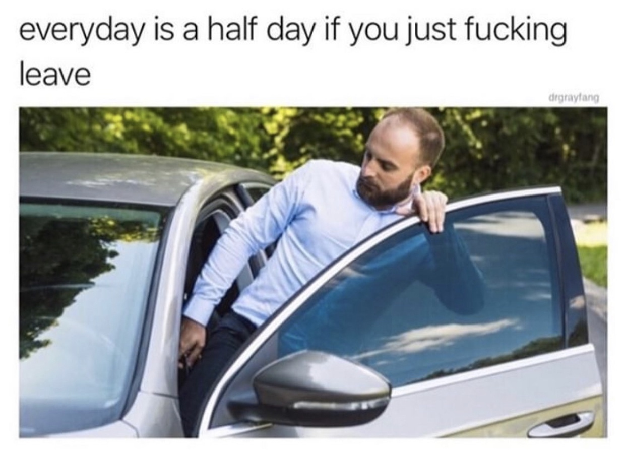 everyday is a half day if you just leave - everyday is a half day if you just fucking leave degraytang