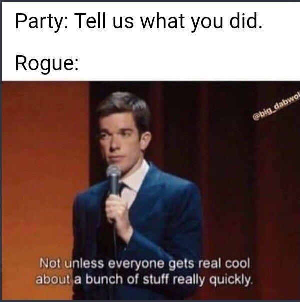 d&d rogue memes - Party Tell us what you did. Rogue Not unless everyone gets real cool about a bunch of stuff really quickly