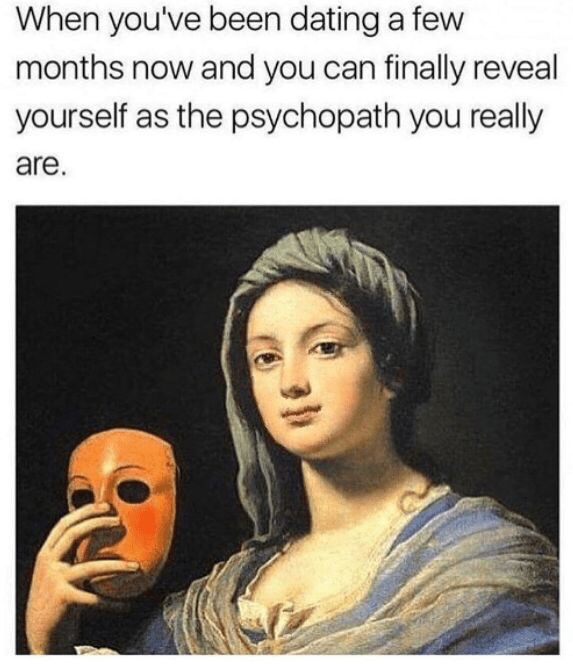 funny relationship memes - When you've been dating a few months now and you can finally reveal yourself as the psychopath you really are.