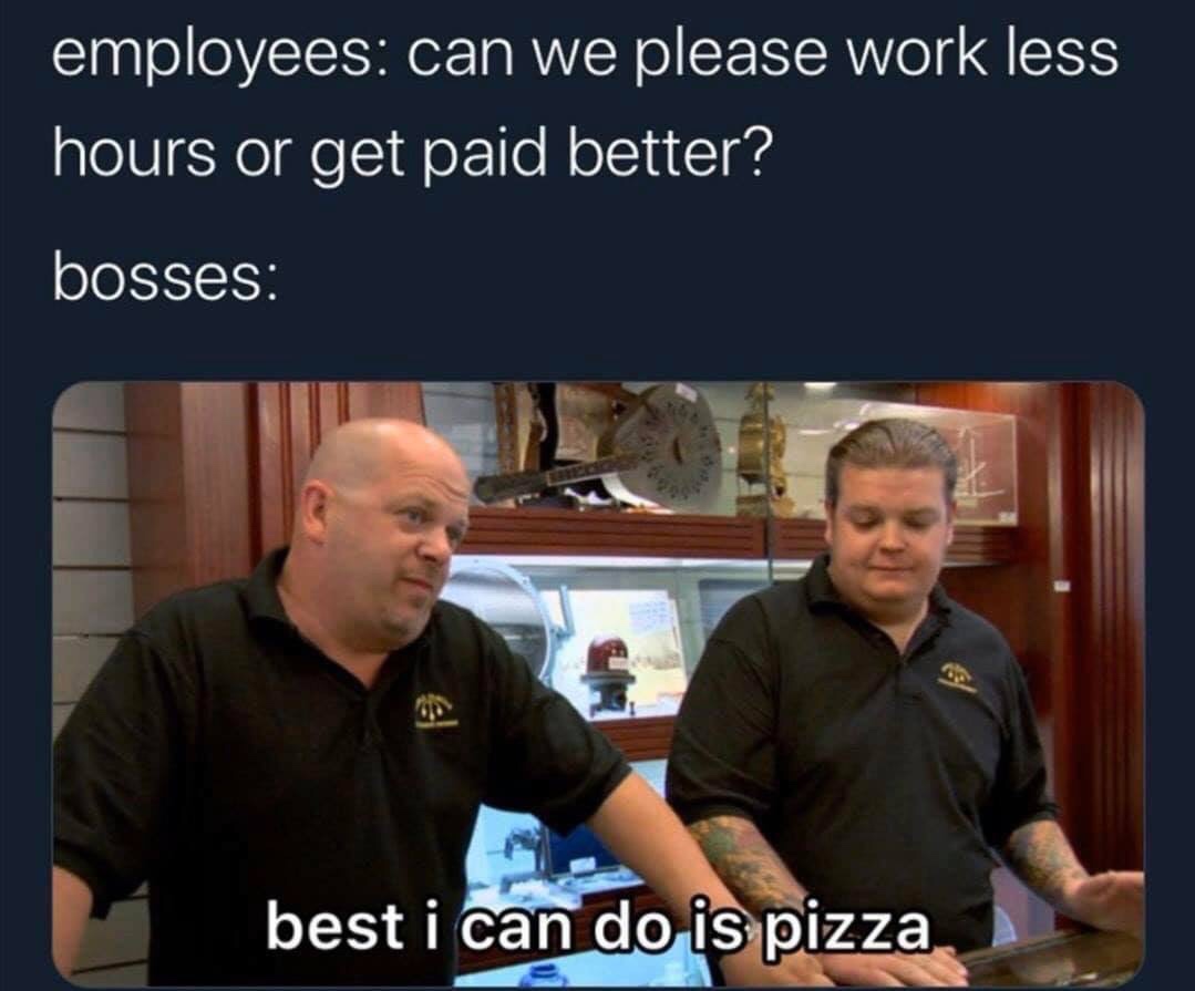 49ers super bowl meme - employees can we please work less hours or get paid better? bosses best i can do is pizza