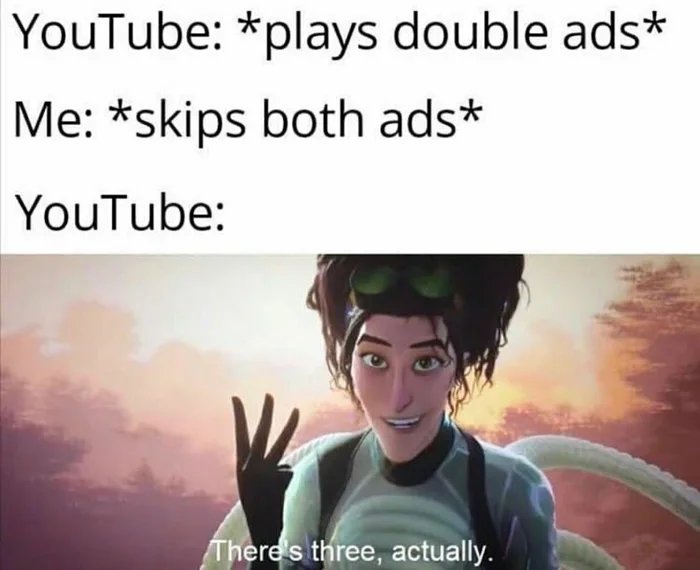 three actually meme - YouTube plays double ads Me skips both ads YouTube There's three, actually.