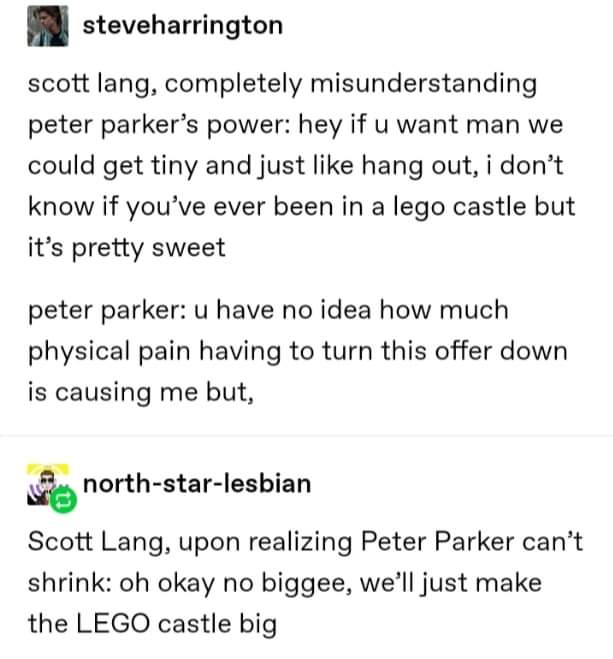 document - steveharrington scott lang, completely misunderstanding peter parker's power hey if u want man we could get tiny and just hang out, i don't know if you've ever been in a lego castle but it's pretty sweet peter parker u have no idea how much phy