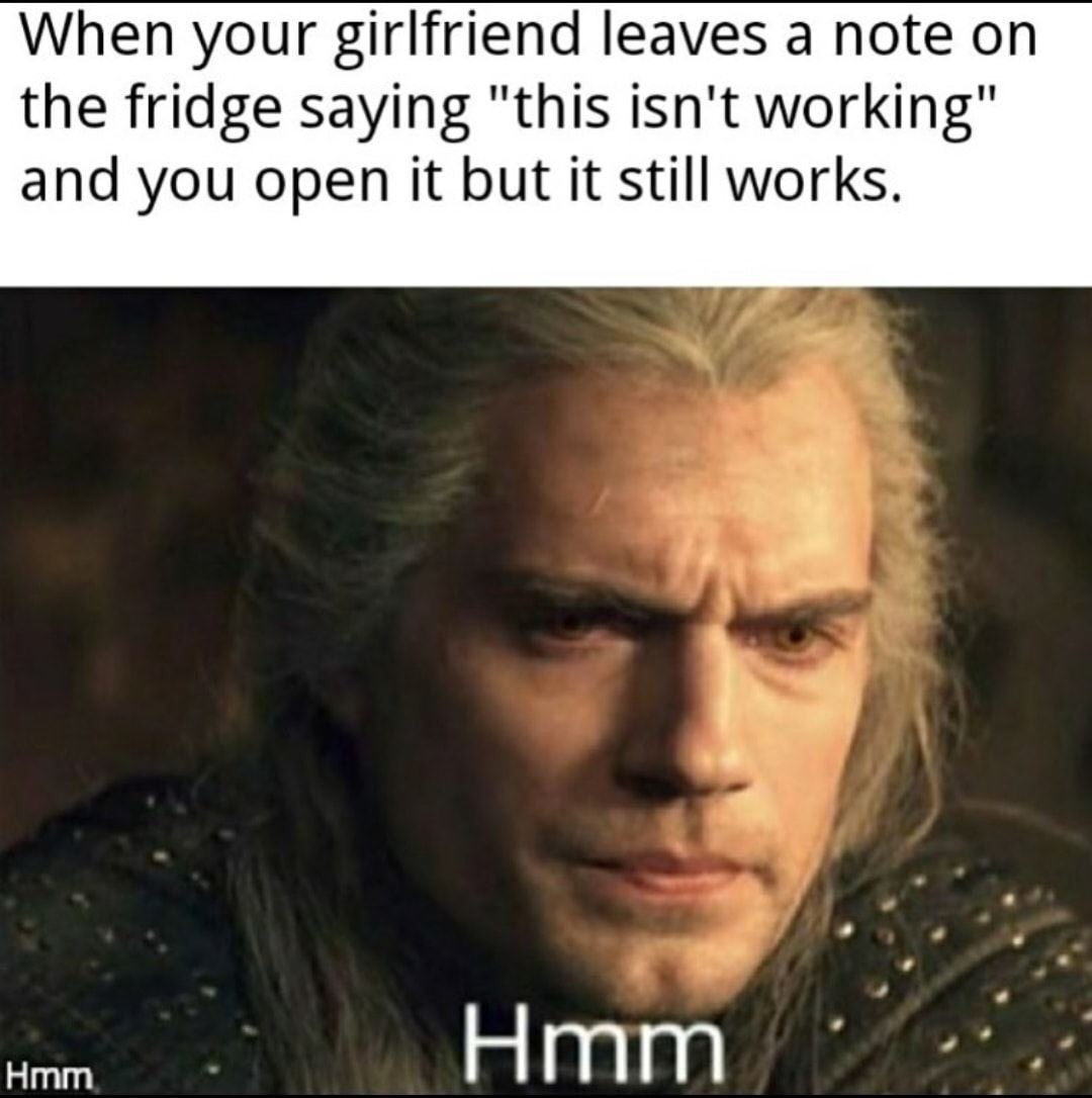 witcher hmm - When your girlfriend leaves a note on the fridge saying "this isn't working" and you open it but it still works. Hmm Hmm