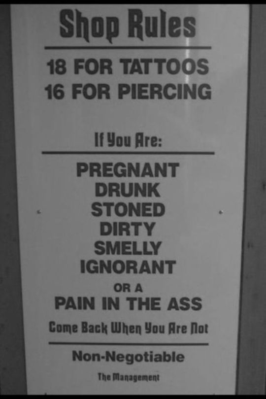 tattoo rules - Shop Rules 18 For Tattoos 16 For Piercing If You Are Pregnant Drunk Stoned Dirty Smelly Ignorant Or A Pain In The Ass Come Back When You Are Not NonNegotiable The Management