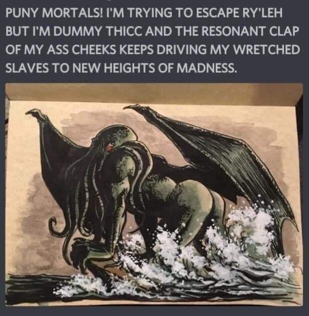 cthulhu dummy thicc meme - Puny Mortals! I'M Trying To Escape Ry'Leh But I'M Dummy Thicc And The Resonant Clap Of My Ass Cheeks Keeps Driving My Wretched Slaves To New Heights Of Madness.