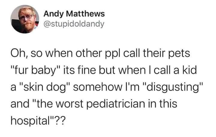 trump's tweets about harvey - Andy Matthews Oh, so when other ppl call their pets "fur baby" its fine but when I call a kid a "skin dog" somehow I'm "disgusting" and "the worst pediatrician in this hospital"??