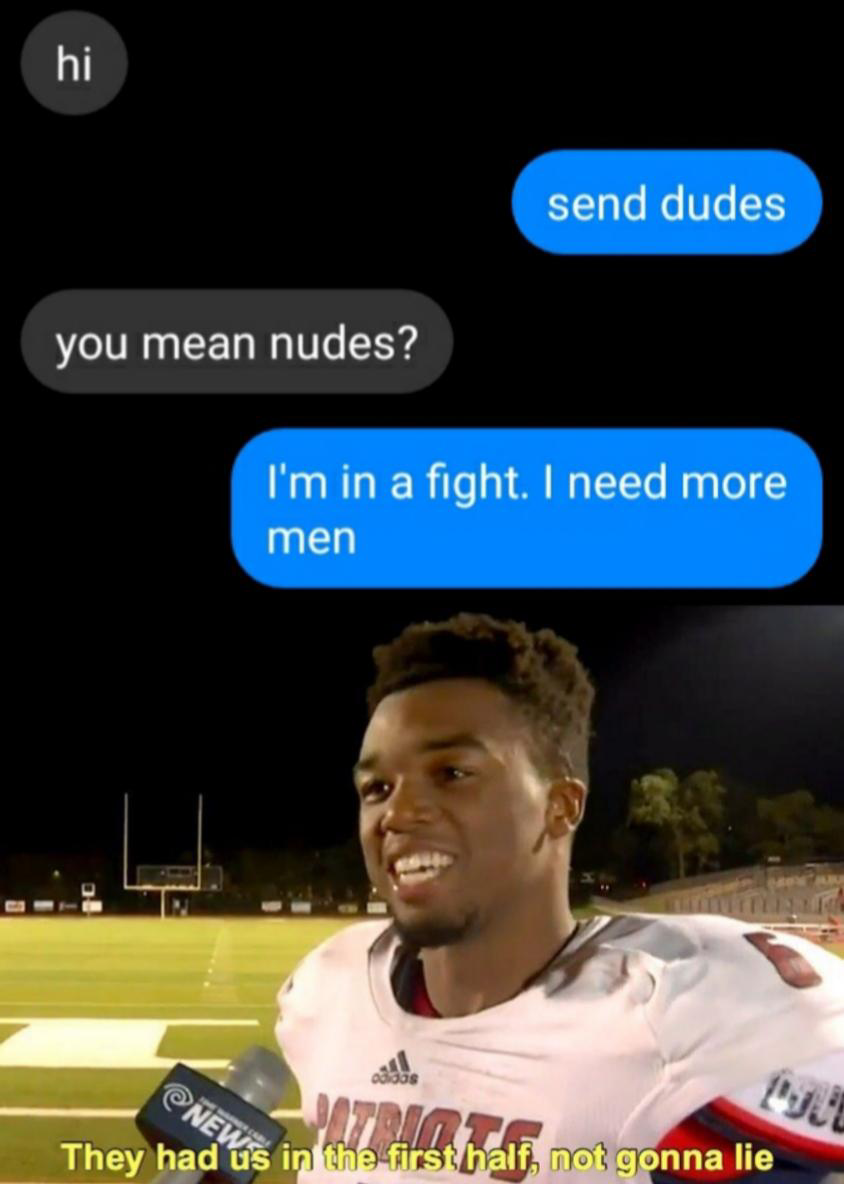 they had us in th first half not gonna lie - send dudes you mean nudes? I'm in a fight. I need more men They had us in the first half not gonna lie