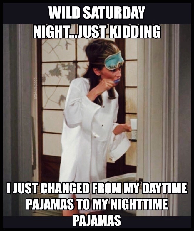 photo caption - Wild Saturday Nightajust Kidding googleme920 I Just Changed From My Daytime Pajamas To My Nighttime Pajamas