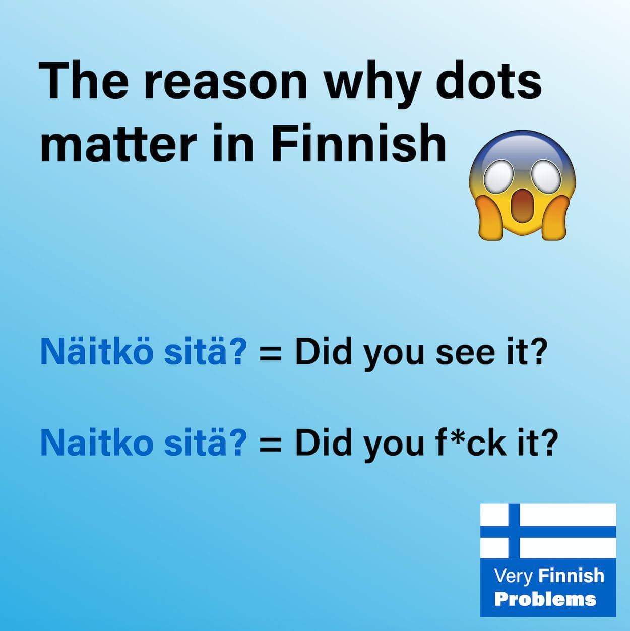 dots matter in finnish - The reason why dots matter in Finnish Nitk sit? Did you see it? Naitko sit? Did you fck it? Very Finnish Problems