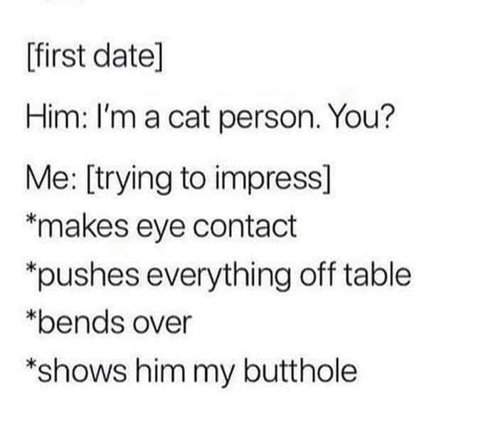 handwriting - first date Him I'm a cat person. You? Me trying to impress makes eye contact pushes everything off table bends over shows him my butthole