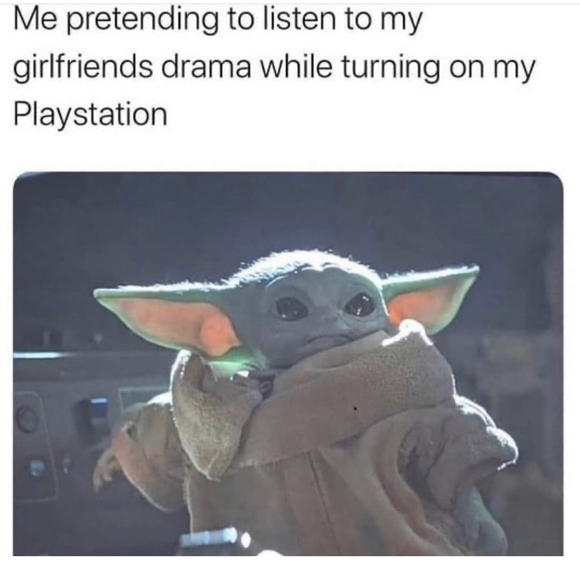 baby yoda playstation meme - Me pretending to listen to my girlfriends drama while turning on my Playstation