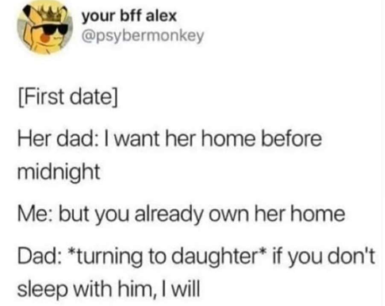 document - your bff alex First date Her dad I want her home before midnight Me but you already own her home Dad turning to daughter if you don't sleep with him, I will