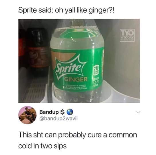 liquid - Sprite said oh yall ginger?! DiTel Ginger Bandup $ 0 2wavii This sht can probably cure a common cold in two sips