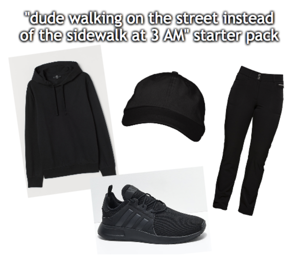 shoe - "dude walking on the street instead of the sidewalk at 3 Am" starter pack