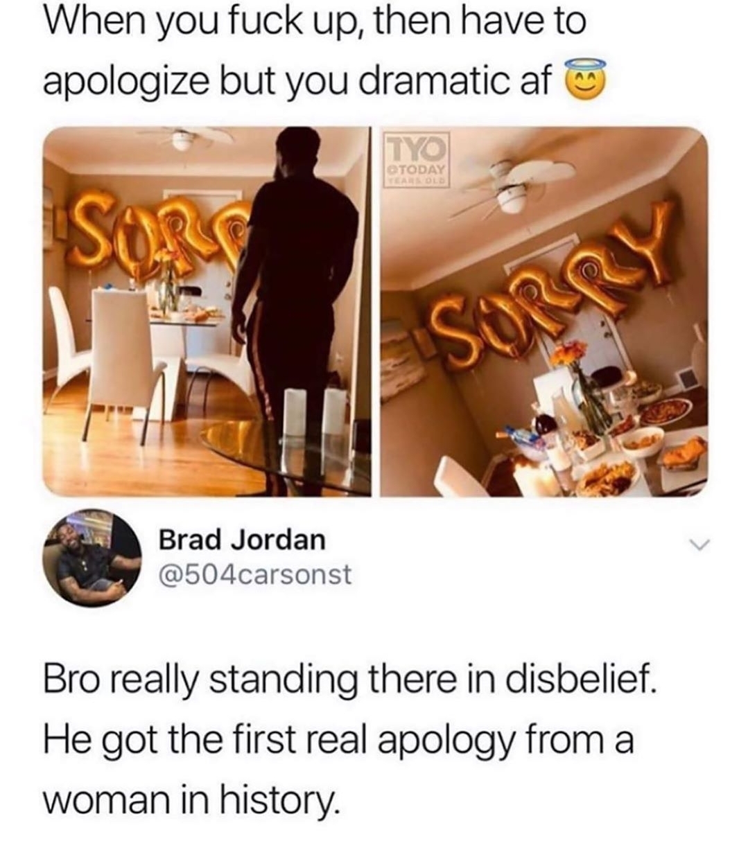 food - When you fuck up, then have to apologize but you dramatic af Sorg Brad Jordan Bro really standing there in disbelief. He got the first real apology from a woman in history.