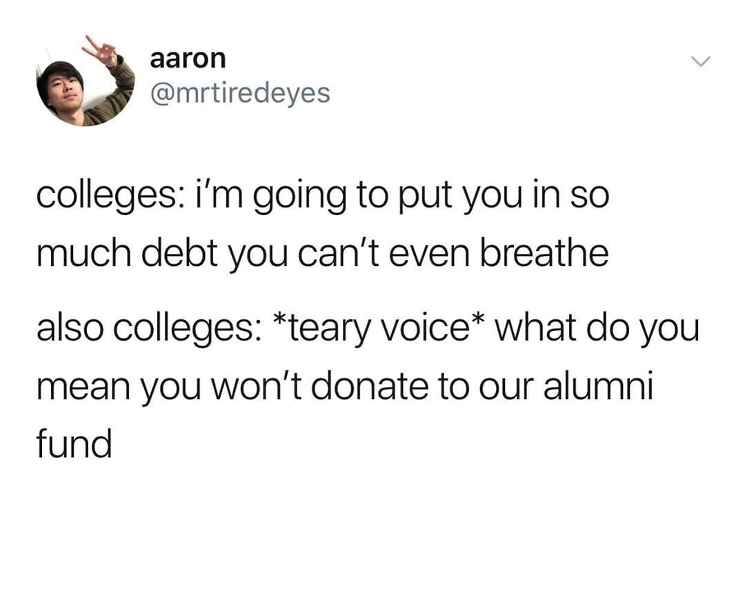 angle - aaron colleges i'm going to put you in so much debt you can't even breathe also colleges teary voice what do you mean you won't donate to our alumni fund