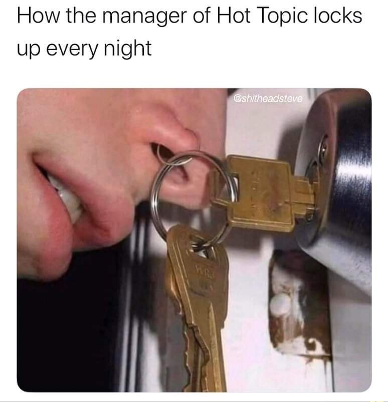 hot topic meme - How the manager of Hot Topic locks up every night