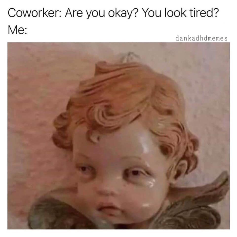 Coworker Are you okay? You look tired? Me danka dhdmemes