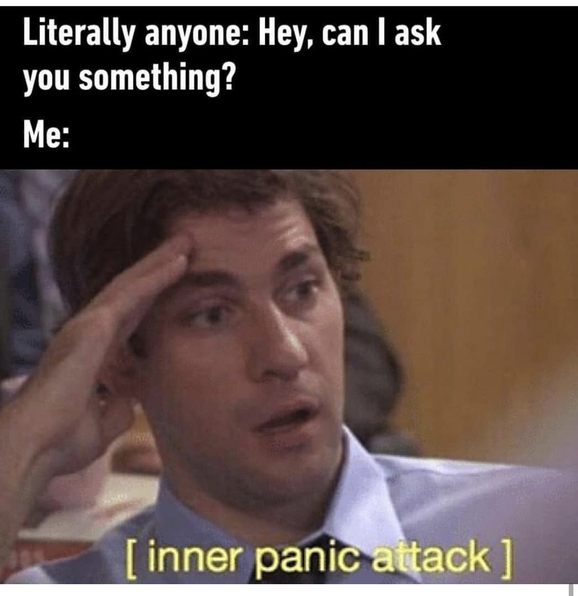 anxiety memes - Literally anyone Hey, can I ask you something? Me inner panic attack
