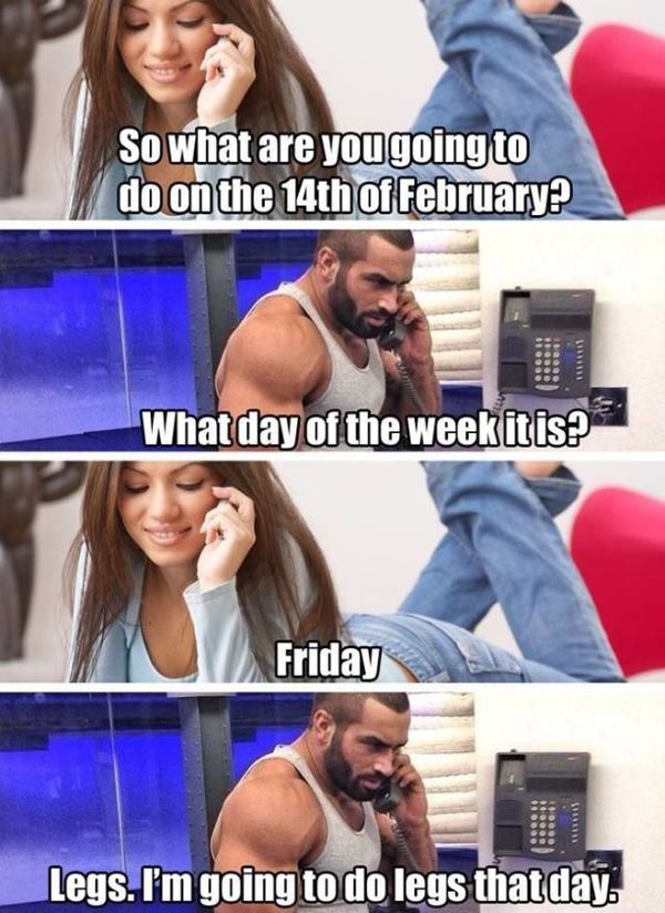 gym valentines day - So what are you going to do on the 14th of February? What day of the week it is? Friday Legs. I'm going to do legs that day.