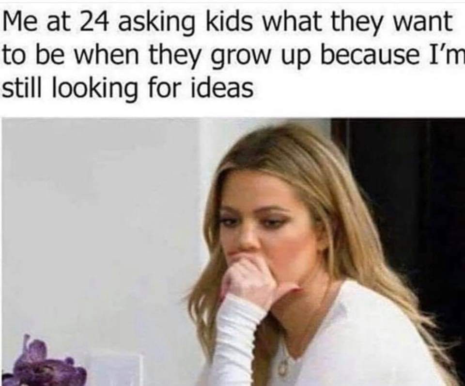 grow up meme - Me at 24 asking kids what they want to be when they grow up because I'm still looking for ideas