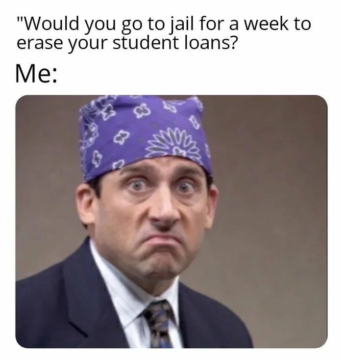 pegging meme - "Would you go to jail for a week to erase your student loans? Me