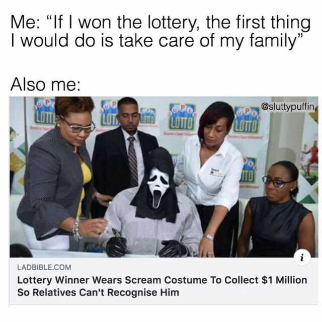 lottery winner meme - Me "If I won the lottery, the first thing I would do is take care of my family" Also me Ladbible.Com Lottery Winner Wears Scream Costume To Collect $1 Million So Relatives Can't Recognise Him